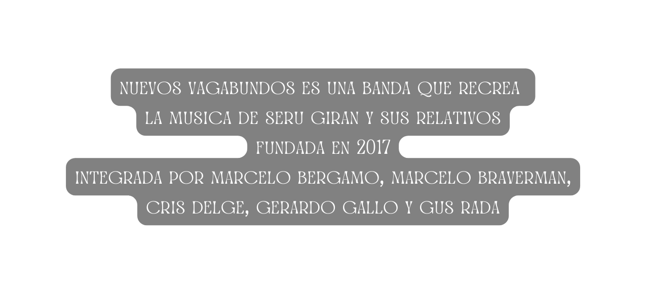 nuevos vagabundos es una banda que recrea la musica de seru giran y sus relativos fundada en 2017 integrada por marcelo bergamo marcelo braverman cris delge gerardo gallo y gus rada